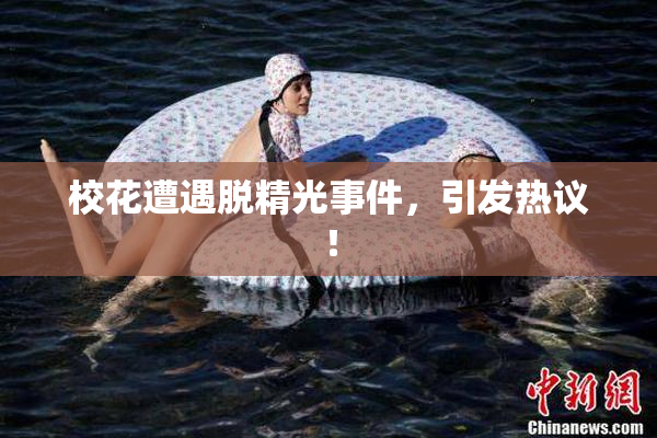 校花遭遇脱精光事件，引发热议！
