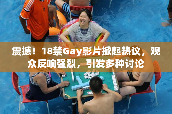 震撼！18禁Gay影片掀起热议，观众反响强烈，引发多种讨论