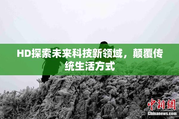 HD探索未来科技新领域，颠覆传统生活方式