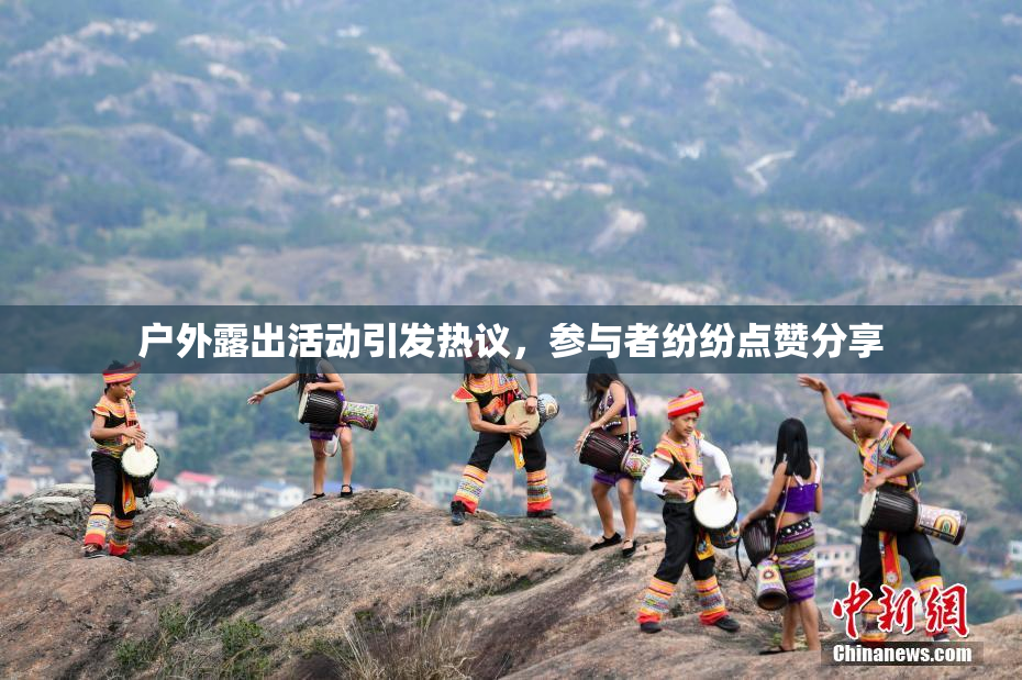 户外露出活动引发热议，参与者纷纷点赞分享