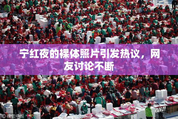 宁红夜的裸体照片引发热议，网友讨论不断