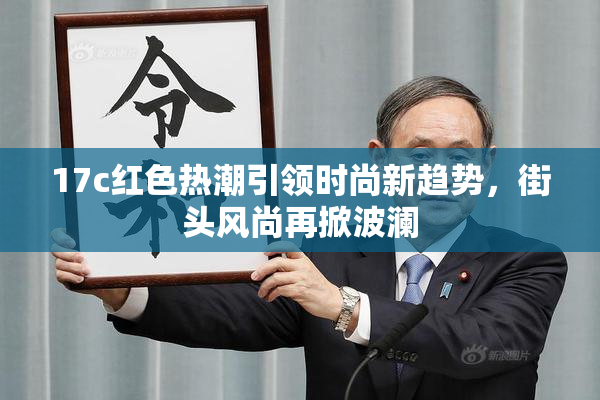 17c红色热潮引领时尚新趋势，街头风尚再掀波澜