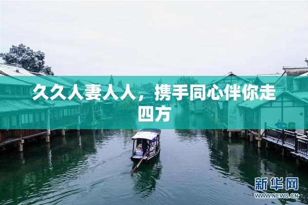 久久人妻人人，携手同心伴你走四方