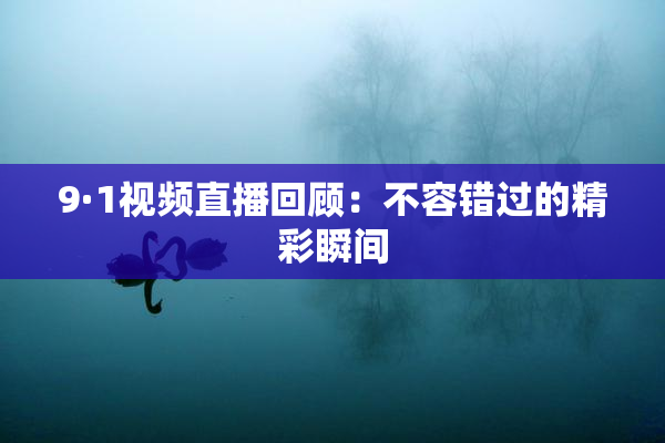9·1视频直播回顾：不容错过的精彩瞬间