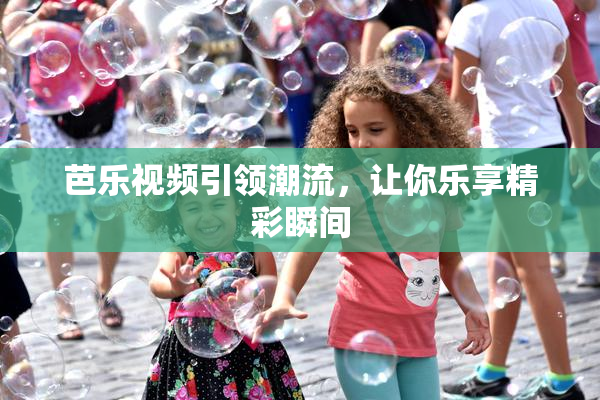芭乐视频引领潮流，让你乐享精彩瞬间