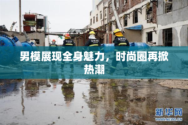 男模展现全身魅力，时尚圈再掀热潮
