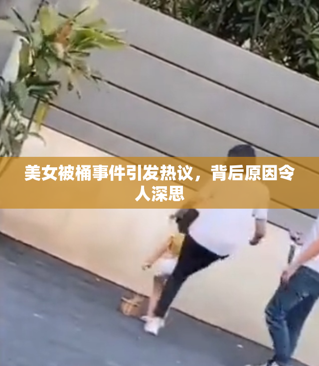 美女被桶事件引发热议，背后原因令人深思