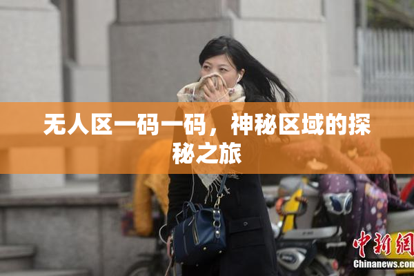 无人区一码一码，神秘区域的探秘之旅