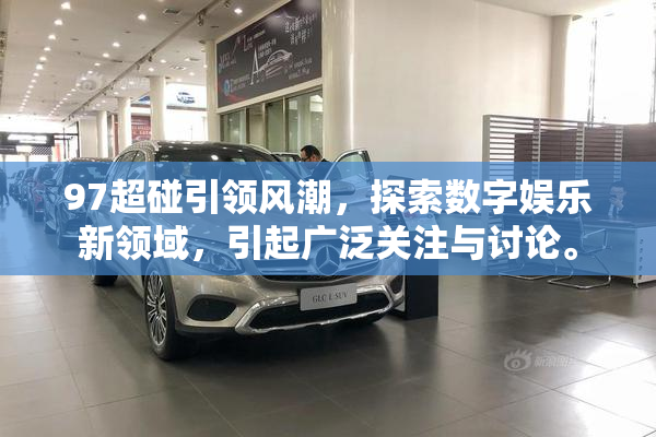 97超碰引领风潮，探索数字娱乐新领域，引起广泛关注与讨论。