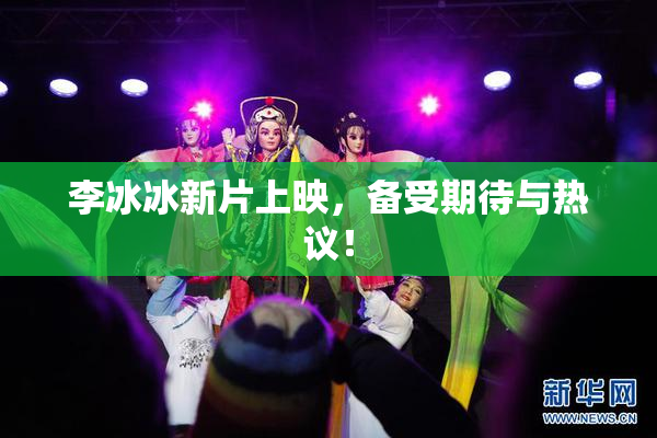 李冰冰新片上映，备受期待与热议！