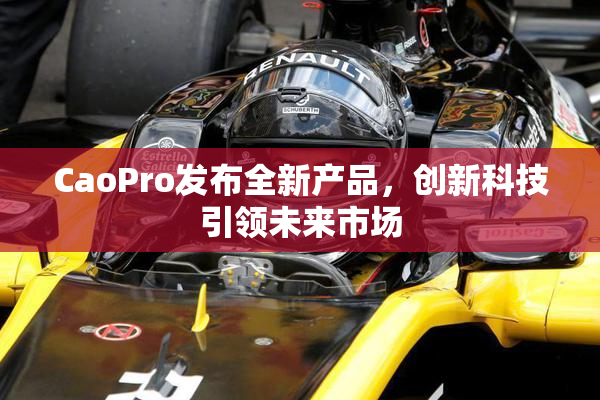CaoPro发布全新产品，创新科技引领未来市场