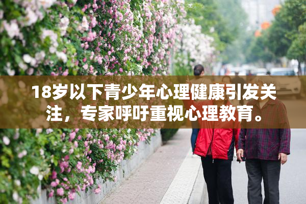 18岁以下青少年心理健康引发关注，专家呼吁重视心理教育。