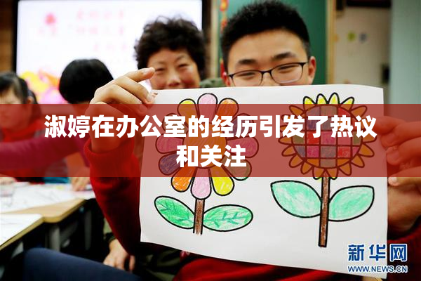 淑婷在办公室的经历引发了热议和关注