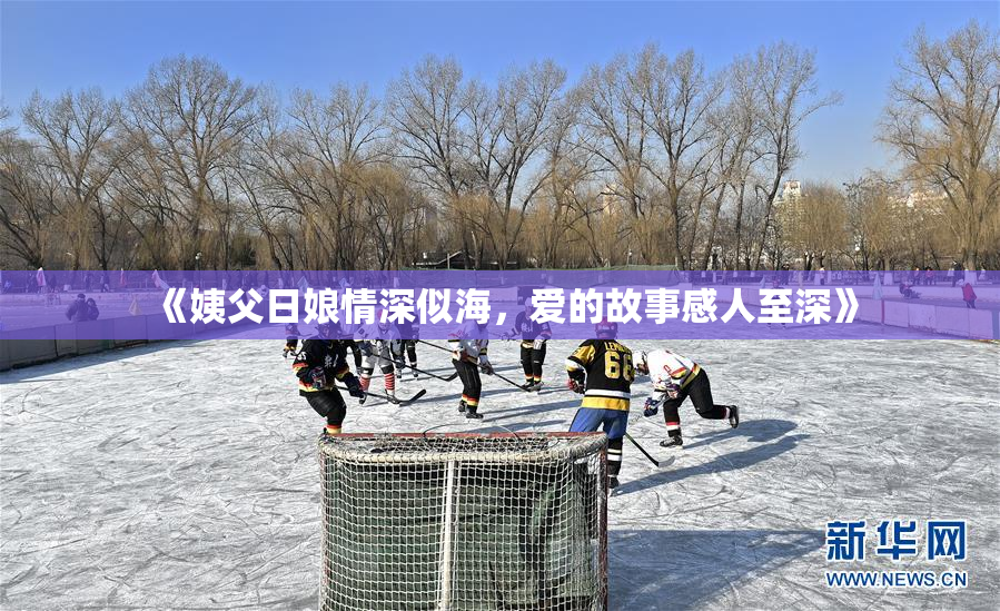 《姨父日娘情深似海，爱的故事感人至深》