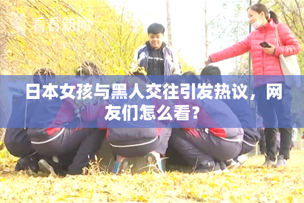 日本女孩与黑人交往引发热议，网友们怎么看？