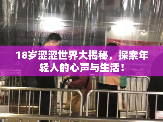 18岁涩涩世界大揭秘，探索年轻人的心声与生活！