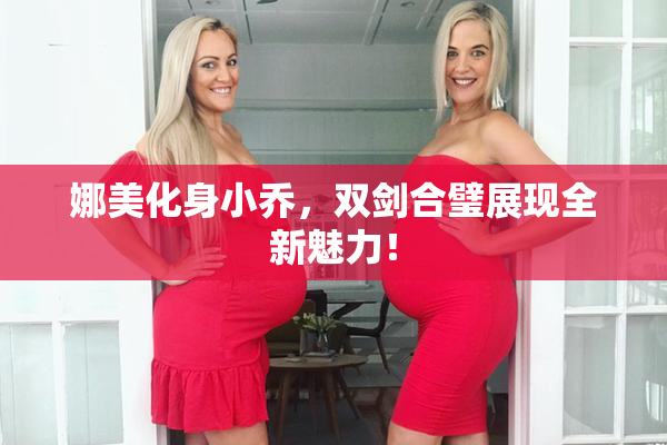 娜美化身小乔，双剑合璧展现全新魅力！