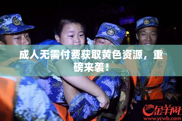 成人无需付费获取黄色资源，重磅来袭！