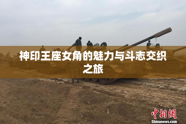 神印王座女角的魅力与斗志交织之旅
