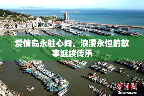 爱情岛永驻心间，浪漫永恒的故事继续传承