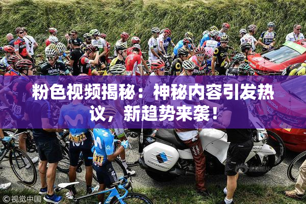 粉色视频揭秘：神秘内容引发热议，新趋势来袭！