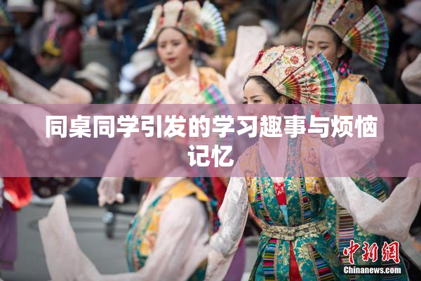 同桌同学引发的学习趣事与烦恼记忆