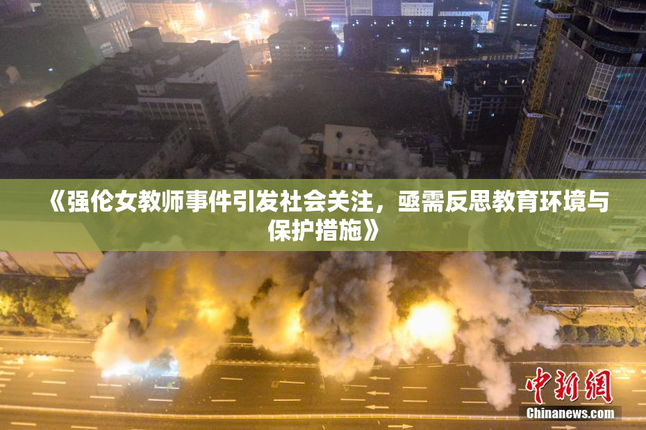 《强伦女教师事件引发社会关注，亟需反思教育环境与保护措施》