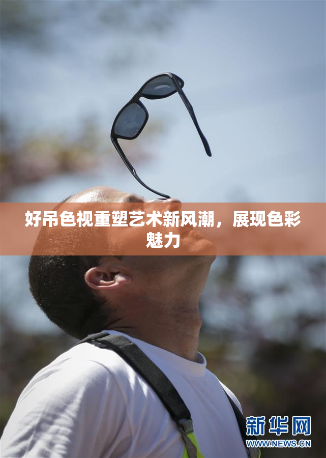 好吊色视重塑艺术新风潮，展现色彩魅力