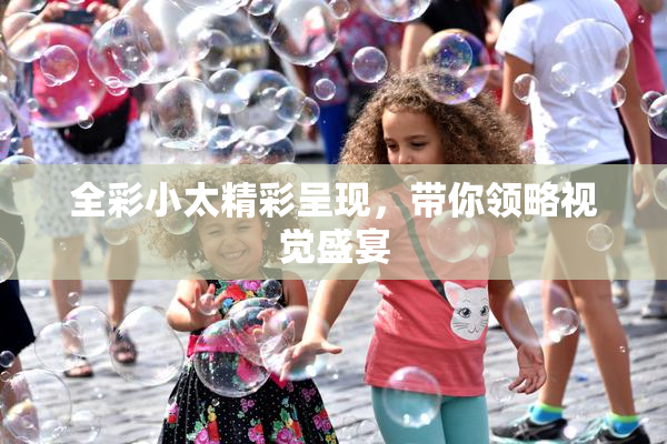 全彩小太精彩呈现，带你领略视觉盛宴
