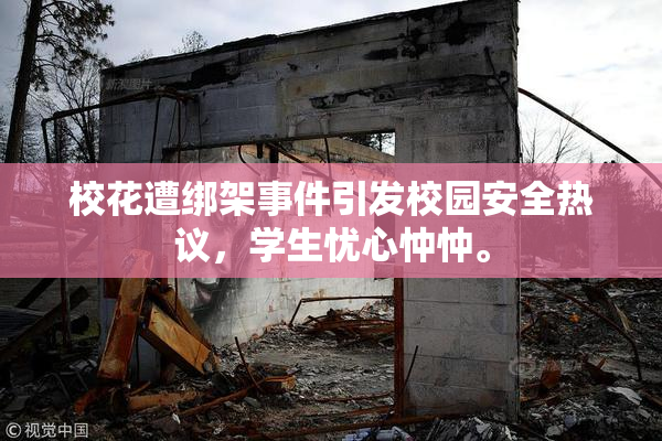 校花遭绑架事件引发校园安全热议，学生忧心忡忡。