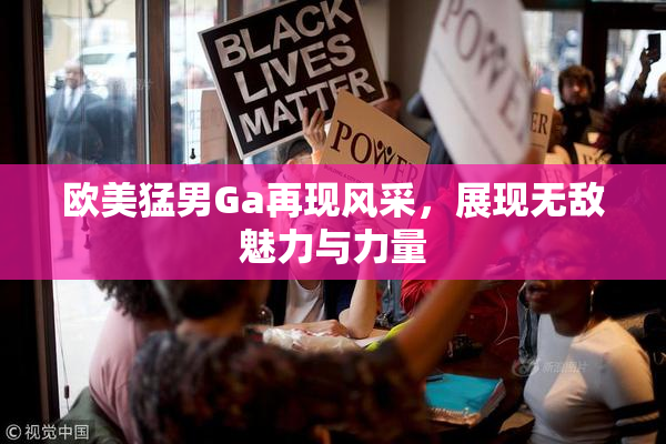 欧美猛男Ga再现风采，展现无敌魅力与力量