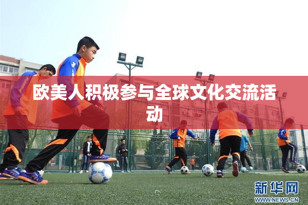 欧美人积极参与全球文化交流活动