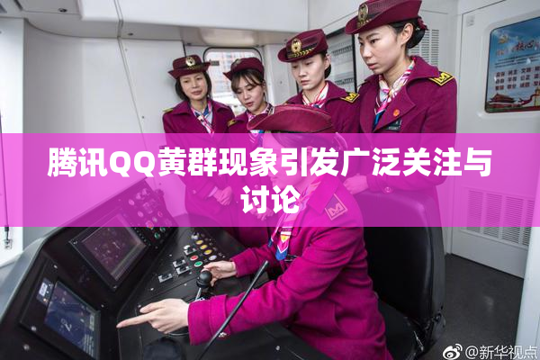 腾讯QQ黄群现象引发广泛关注与讨论