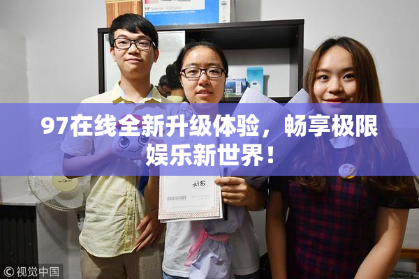 97在线全新升级体验，畅享极限娱乐新世界！