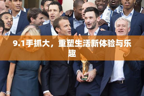 9.1手抓大，重塑生活新体验与乐趣