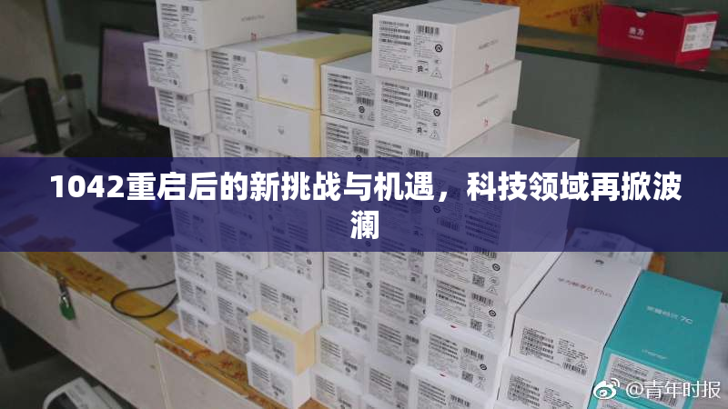 1042重启后的新挑战与机遇，科技领域再掀波澜