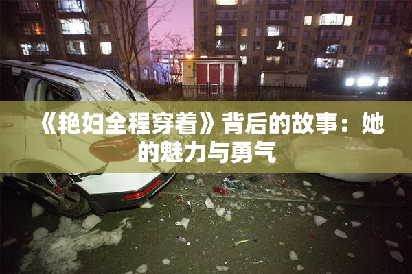 《艳妇全程穿着》背后的故事：她的魅力与勇气