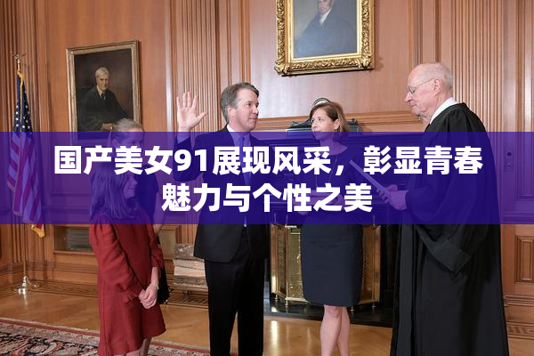 国产美女91展现风采，彰显青春魅力与个性之美