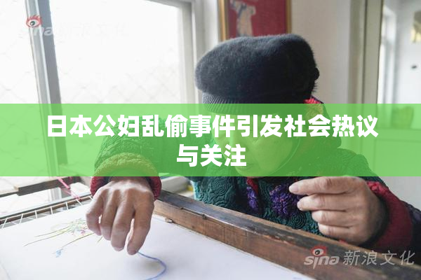 日本公妇乱偷事件引发社会热议与关注