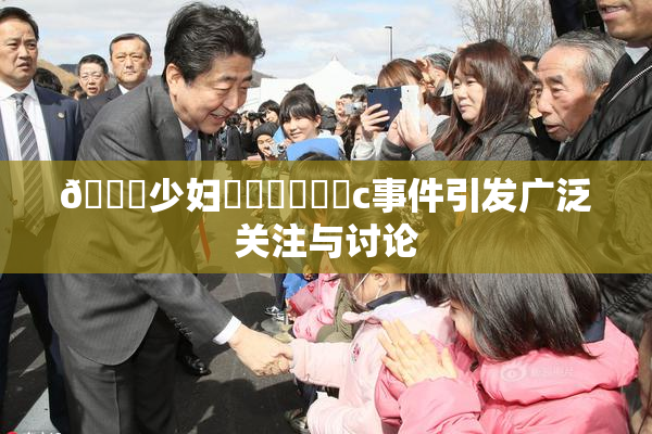 🔞少妇❌‌❌‌❌‌c事件引发广泛关注与讨论