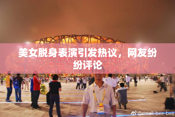 美女脱身表演引发热议，网友纷纷评论