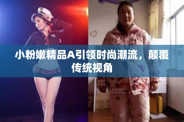 小粉嫩精品A引领时尚潮流，颠覆传统视角