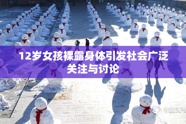 12岁女孩裸露身体引发社会广泛关注与讨论