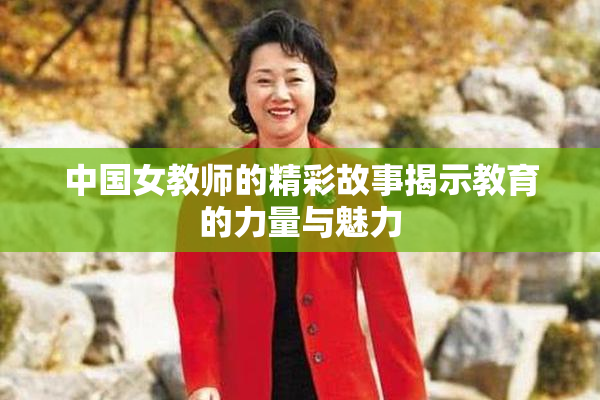 中国女教师的精彩故事揭示教育的力量与魅力