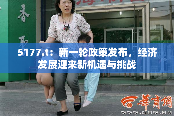 5177.t：新一轮政策发布，经济发展迎来新机遇与挑战