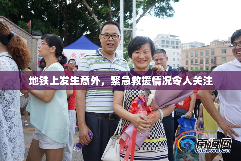 地铁上发生意外，紧急救援情况令人关注