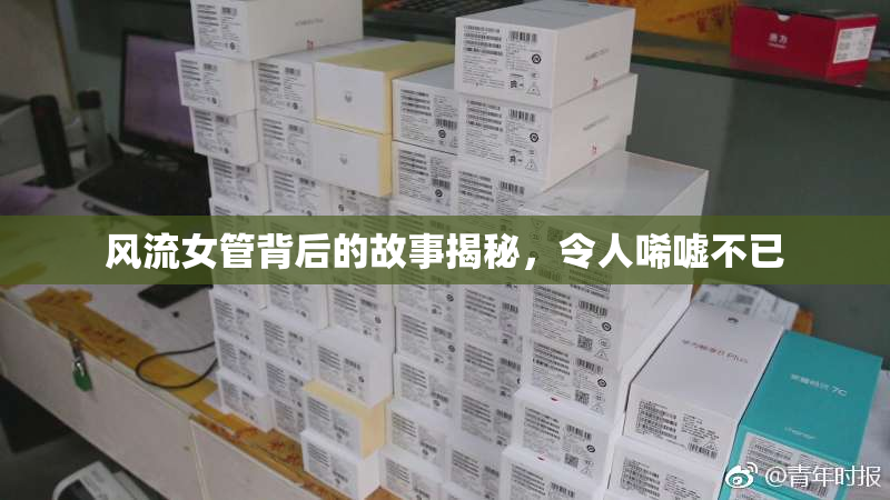 风流女管背后的故事揭秘，令人唏嘘不已