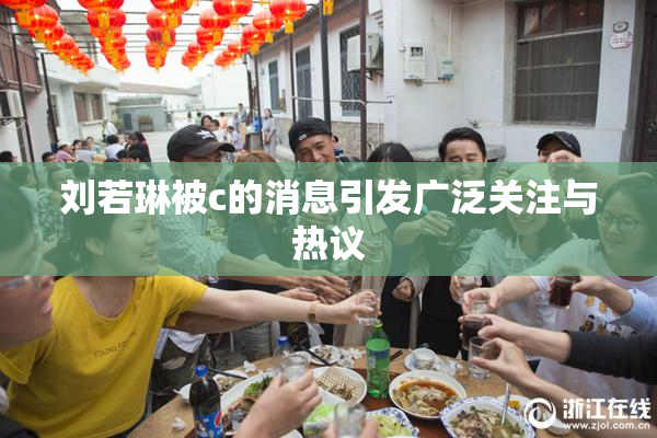 刘若琳被c的消息引发广泛关注与热议
