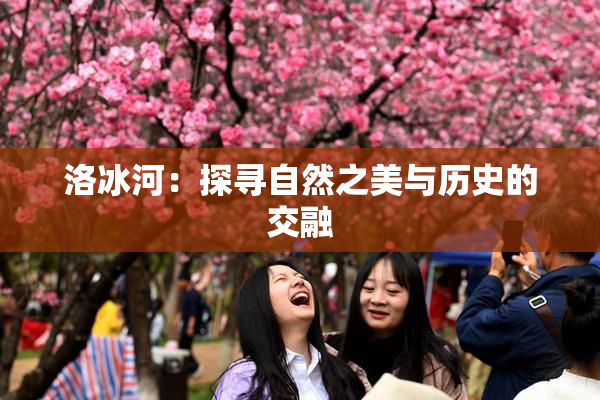 洛冰河：探寻自然之美与历史的交融