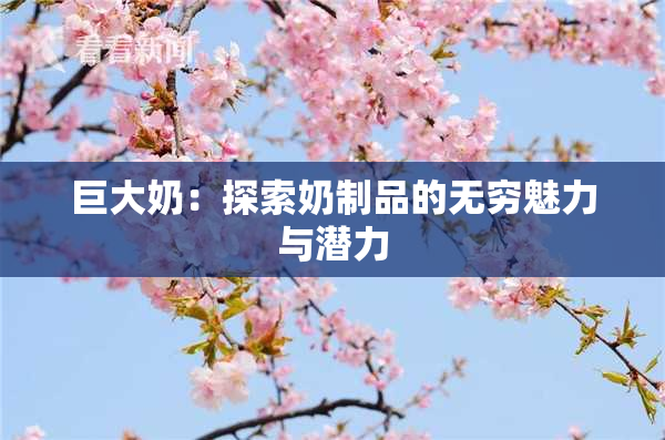巨大奶：探索奶制品的无穷魅力与潜力